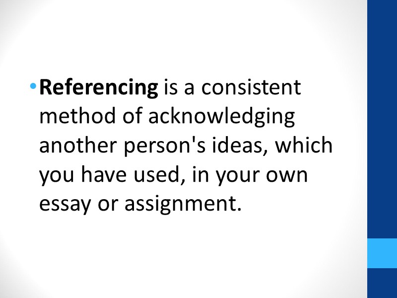 Referencing is a consistent method of acknowledging another person's ideas, which you have used,